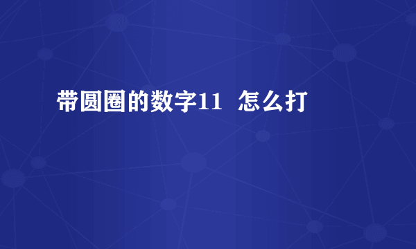 带圆圈的数字11  怎么打