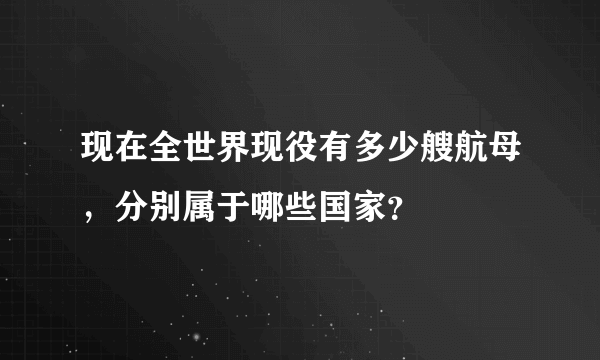 现在全世界现役有多少艘航母，分别属于哪些国家？