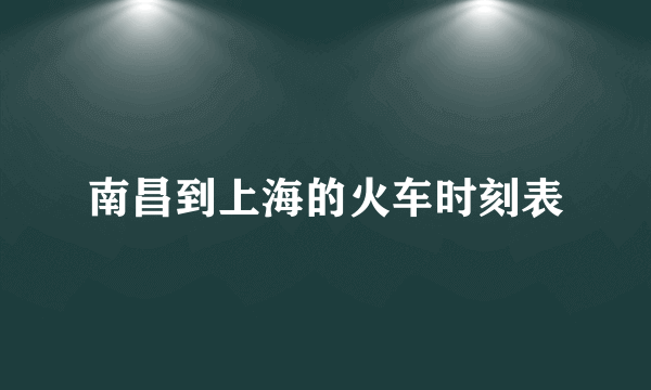 南昌到上海的火车时刻表