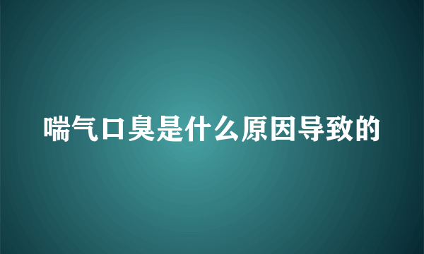 喘气口臭是什么原因导致的