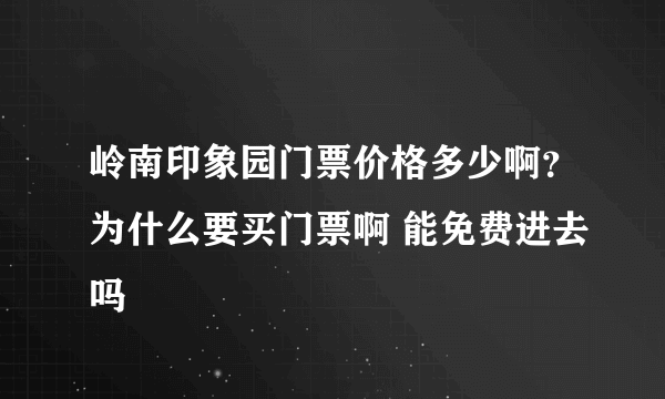 岭南印象园门票价格多少啊？为什么要买门票啊 能免费进去吗