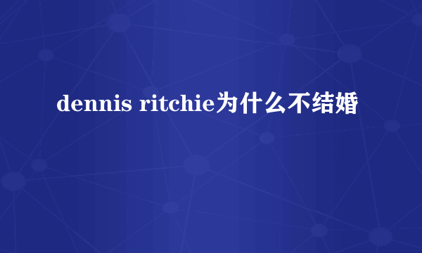 dennis ritchie为什么不结婚