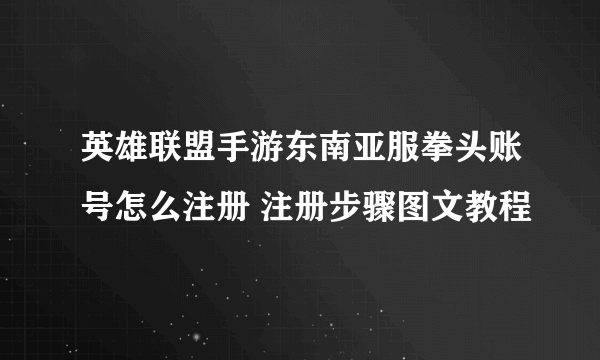 英雄联盟手游东南亚服拳头账号怎么注册 注册步骤图文教程