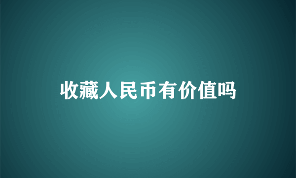 收藏人民币有价值吗