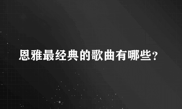 恩雅最经典的歌曲有哪些？