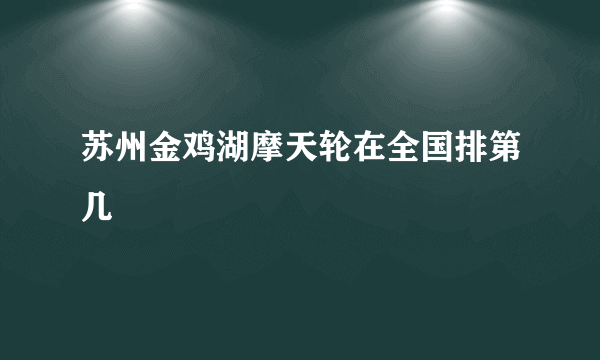 苏州金鸡湖摩天轮在全国排第几