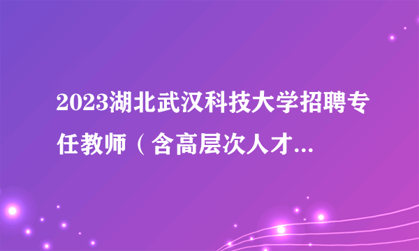 2023湖北武汉科技大学招聘专任教师（含高层次人才）120人公告