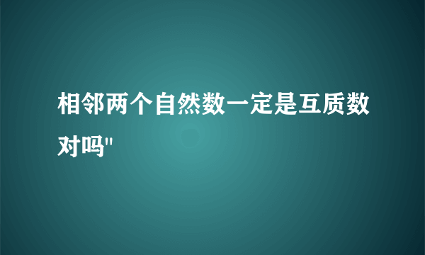 相邻两个自然数一定是互质数对吗