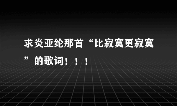 求炎亚纶那首“比寂寞更寂寞”的歌词！！！