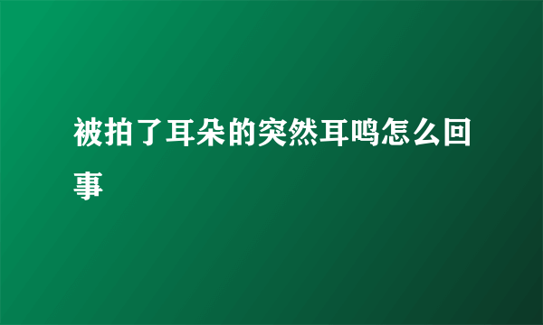 被拍了耳朵的突然耳鸣怎么回事