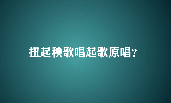 扭起秧歌唱起歌原唱？