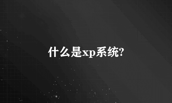 什么是xp系统?