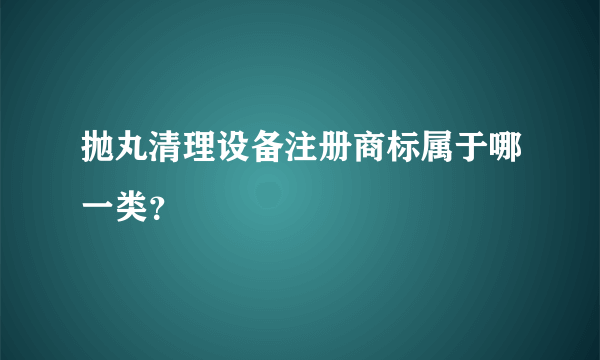 抛丸清理设备注册商标属于哪一类？