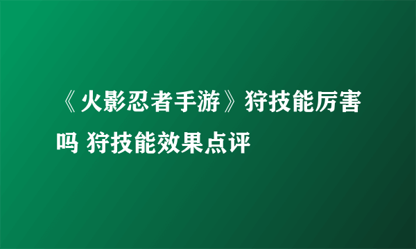 《火影忍者手游》狩技能厉害吗 狩技能效果点评