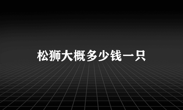 松狮大概多少钱一只