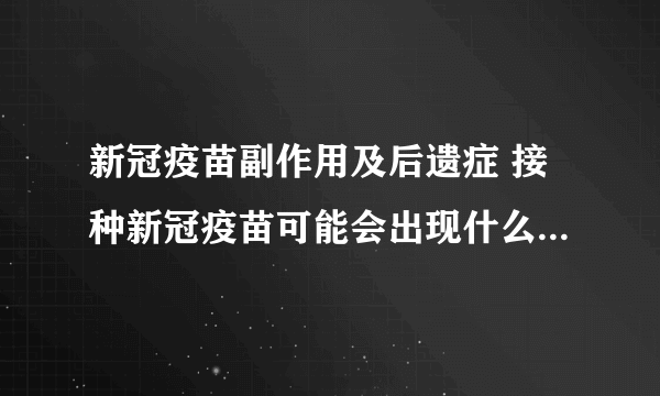 新冠疫苗副作用及后遗症 接种新冠疫苗可能会出现什么不良反应