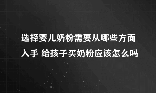 选择婴儿奶粉需要从哪些方面入手 给孩子买奶粉应该怎么吗