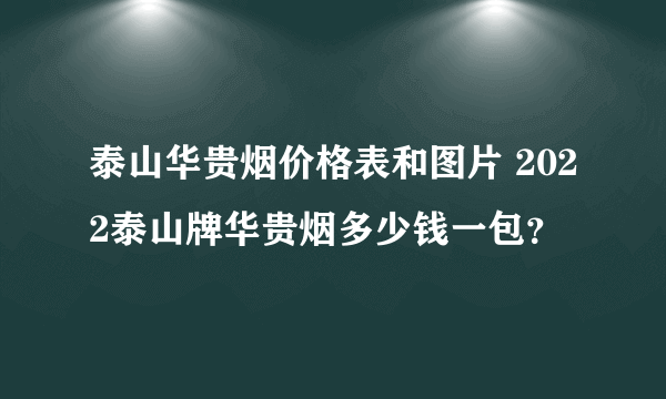 泰山华贵烟价格表和图片 2022泰山牌华贵烟多少钱一包？