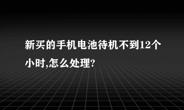 新买的手机电池待机不到12个小时,怎么处理?