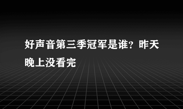 好声音第三季冠军是谁？昨天晚上没看完