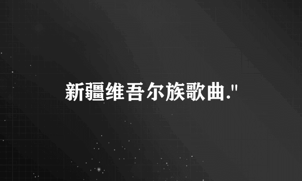 新疆维吾尔族歌曲.