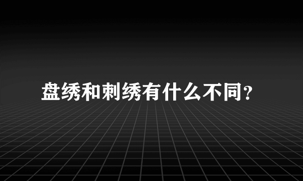 盘绣和刺绣有什么不同？