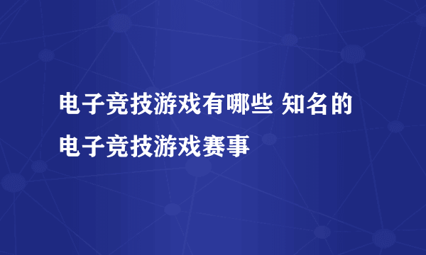 电子竞技游戏有哪些 知名的电子竞技游戏赛事