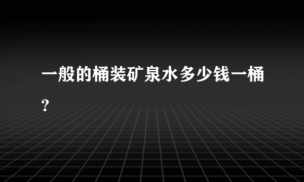 一般的桶装矿泉水多少钱一桶？