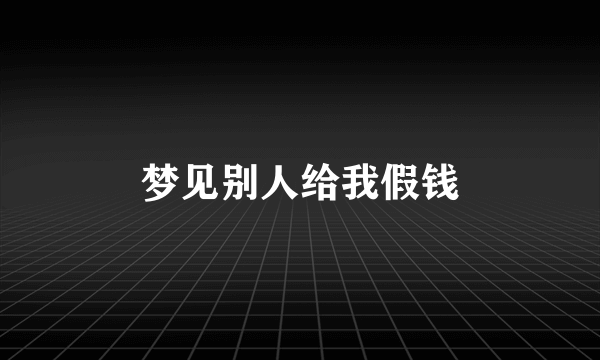 梦见别人给我假钱