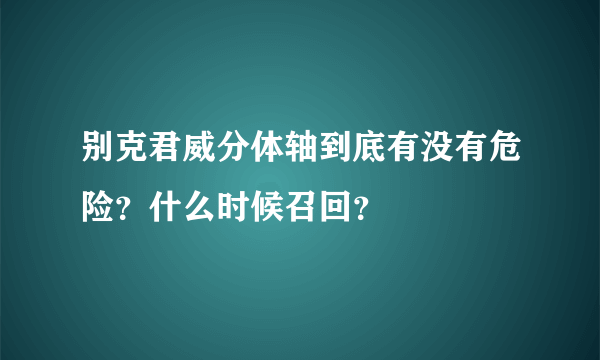 别克君威分体轴到底有没有危险？什么时候召回？