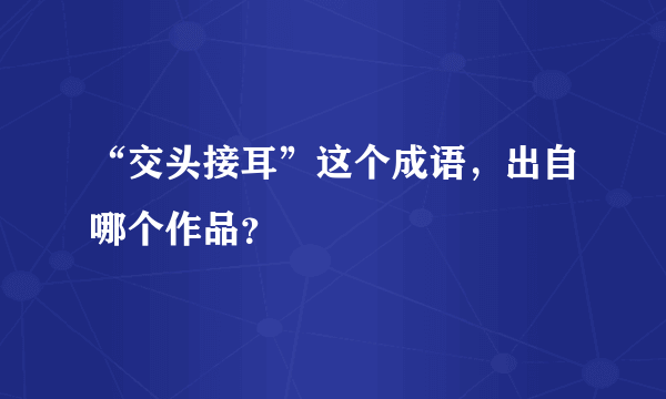 “交头接耳”这个成语，出自哪个作品？