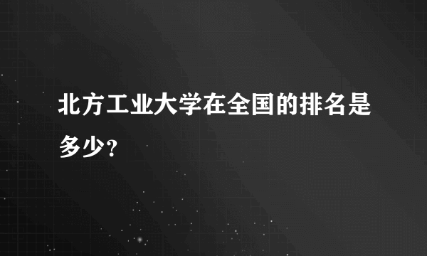 北方工业大学在全国的排名是多少？