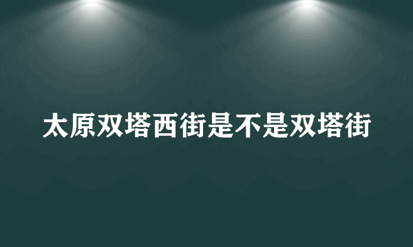 太原双塔西街是不是双塔街