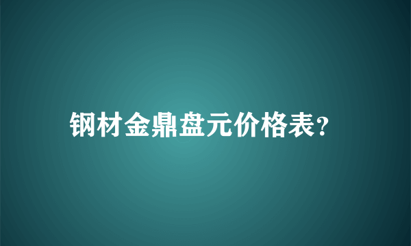 钢材金鼎盘元价格表？