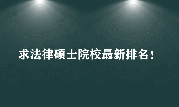 求法律硕士院校最新排名！