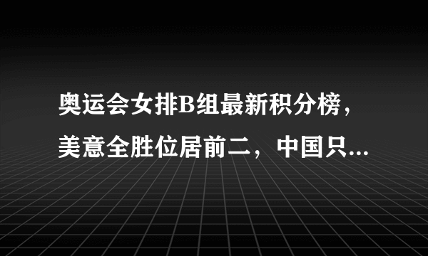 奥运会女排B组最新积分榜，美意全胜位居前二，中国只排在第五位