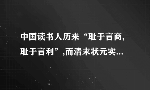 中国读书人历来“耻于言商,耻于言利”,而清末状元实业家张謇却在甲午战争后放弃仕途,投身于近代工商业,此反映的社会现象是A. 废除科举B. 农业衰退C. 重利轻义D. 实业救国