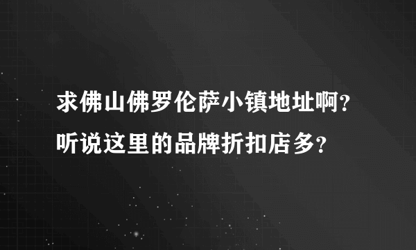 求佛山佛罗伦萨小镇地址啊？听说这里的品牌折扣店多？