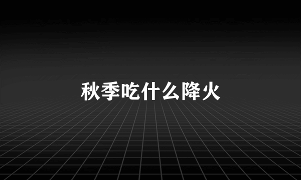 秋季吃什么降火