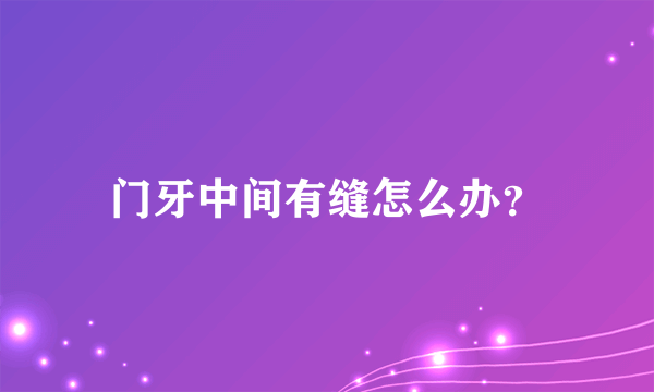 门牙中间有缝怎么办？