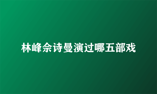 林峰佘诗曼演过哪五部戏