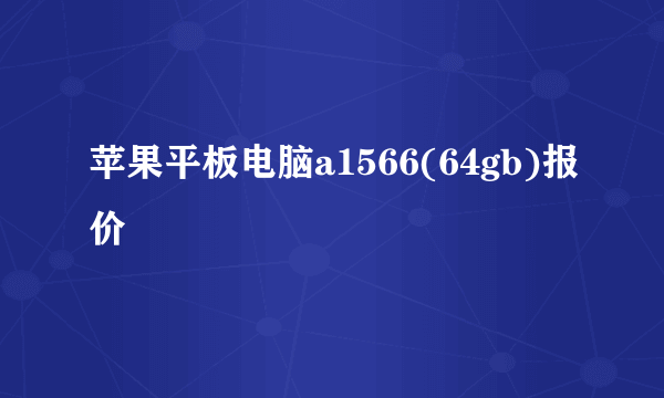 苹果平板电脑a1566(64gb)报价