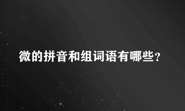 微的拼音和组词语有哪些？