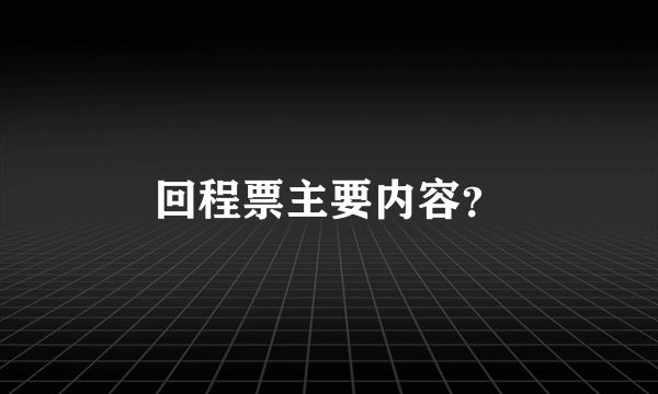 回程票主要内容？