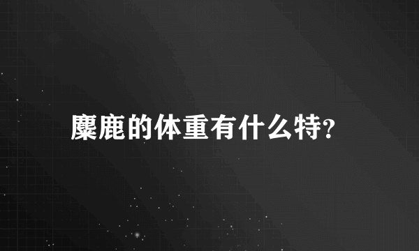 麋鹿的体重有什么特？