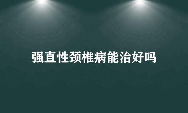 强直性颈椎病能治好吗