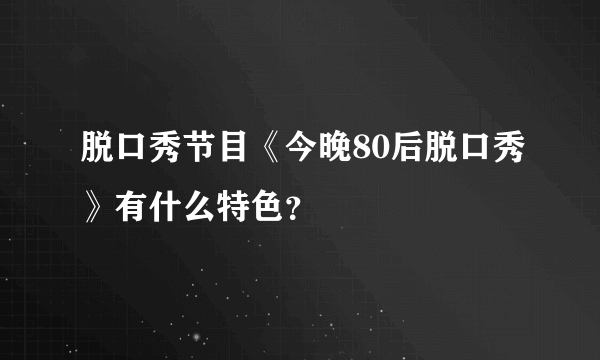 脱口秀节目《今晚80后脱口秀》有什么特色？