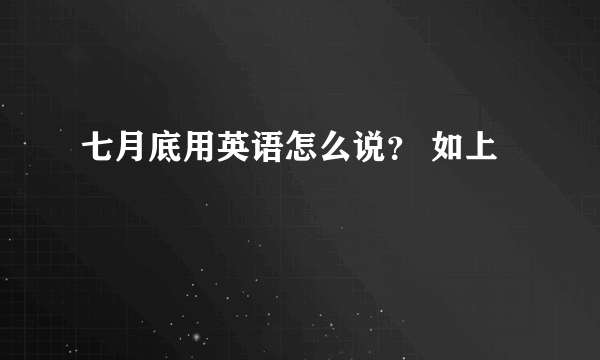 七月底用英语怎么说？ 如上