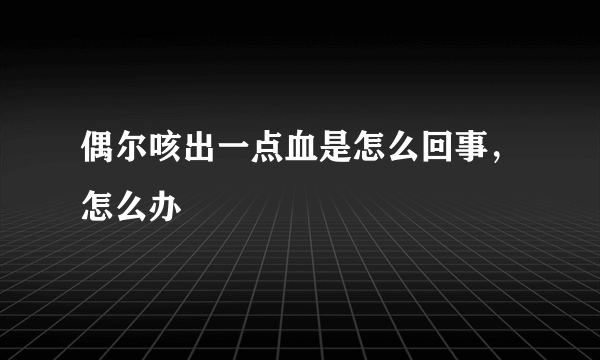 偶尔咳出一点血是怎么回事，怎么办