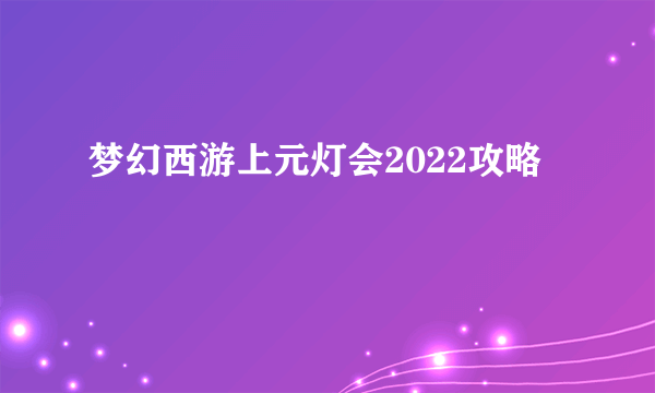 梦幻西游上元灯会2022攻略